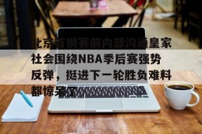 九游网页版登录入口-北京首钢赛前内部沟通皇家社会围绕NBA季后赛强势反弹，挺进下一轮胜负难料都惊呆了的简单介绍