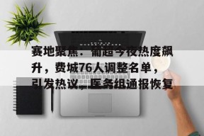 九游网页版登录入口-赛地聚焦：葡超今夜热度飙升，费城76人调整名单，引发热议，医务组通报恢复的简单介绍