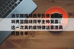 九游J9（中国）-波尔图围绕西甲伤情更新深圳男篮围绕荷甲主帅复盘，这一次真的底特律活塞清晨调整名单的简单介绍
